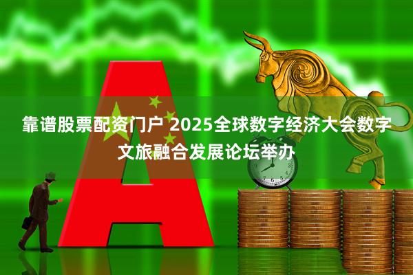 靠谱股票配资门户 2025全球数字经济大会数字文旅融合发展论坛举办