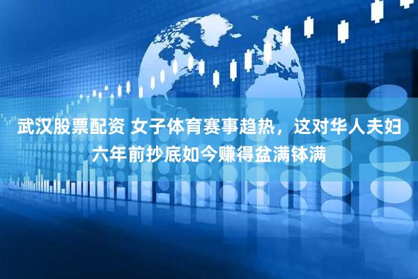 武汉股票配资 女子体育赛事趋热，这对华人夫妇六年前抄底如今赚得盆满钵满