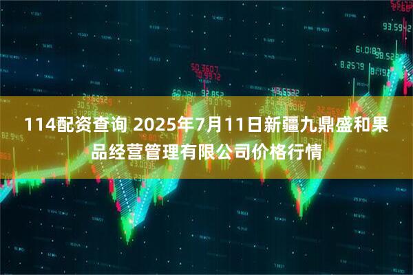 114配资查询 2025年7月11日新疆九鼎盛和果品经营管理有限公司价格行情