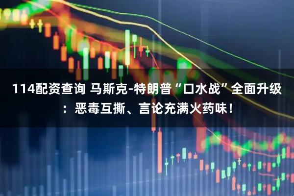 114配资查询 马斯克-特朗普“口水战”全面升级：恶毒互撕、言论充满火药味！
