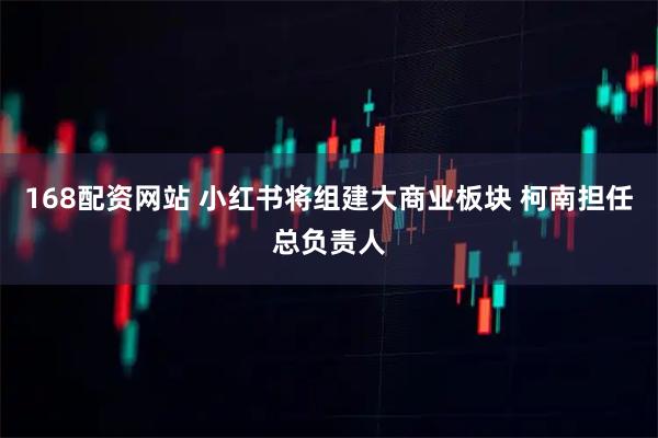 168配资网站 小红书将组建大商业板块 柯南担任总负责人