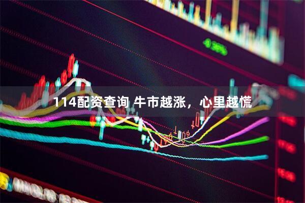114配资查询 牛市越涨，心里越慌